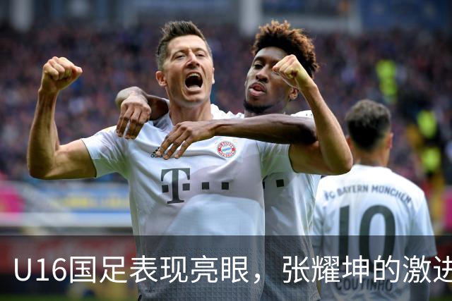U16国足表现亮眼，张耀坤的激进战术带来明确成效